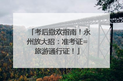 考后撒欢指南！永州放大招：准考证=旅游通行证！