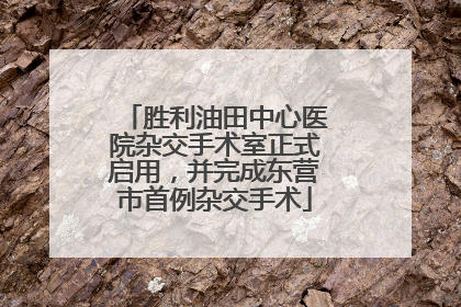 胜利油田中心医院杂交手术室正式启用，并完成东营市首例杂交手术