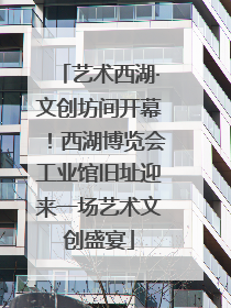 艺术西湖·文创坊间开幕！西湖博览会工业馆旧址迎来一场艺术文创盛宴