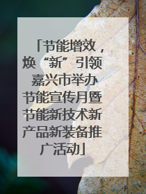 节能增效，焕“新”引领 嘉兴市举办节能宣传月暨节能新技术新产品新装备推广活动