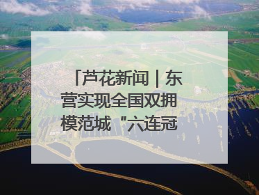 芦花新闻｜东营实现全国双拥模范城“六连冠”的背后