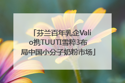 芬兰百年乳企Valio携TUUTI雪粹3布局中国小分子奶粉市场