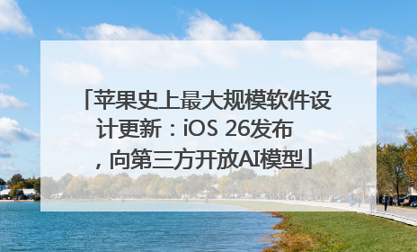 苹果史上最大规模软件设计更新：iOS 26发布，向第三方开放AI模型