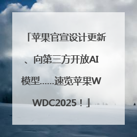 苹果官宣设计更新、向第三方开放AI模型……速览苹果WWDC2025！