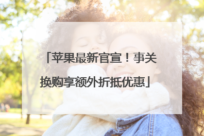 苹果最新官宣！事关换购享额外折抵优惠