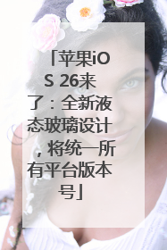 苹果iOS 26来了：全新液态玻璃设计，将统一所有平台版本号
