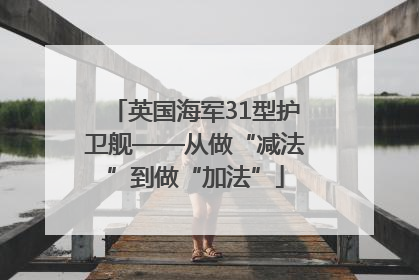 英国海军31型护卫舰——从做“减法”到做“加法”