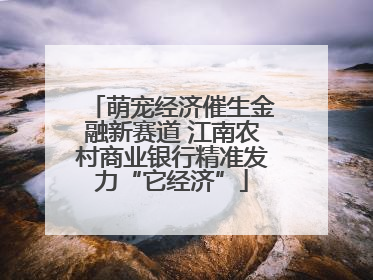 萌宠经济催生金融新赛道 江南农村商业银行精准发力“它经济”