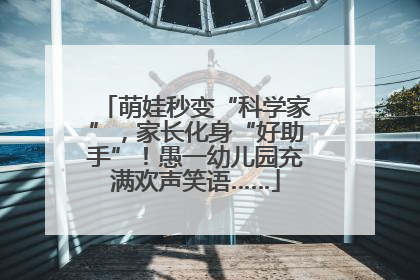 萌娃秒变“科学家”，家长化身“好助手”！愚一幼儿园充满欢声笑语……