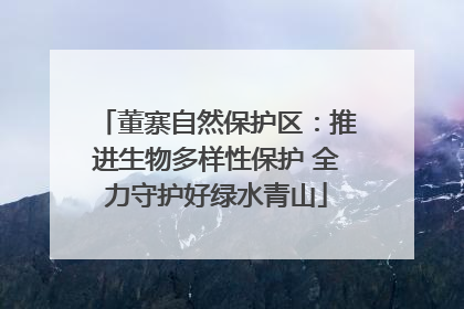 董寨自然保护区：推进生物多样性保护 全力守护好绿水青山