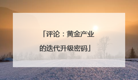 评论：黄金产业的迭代升级密码