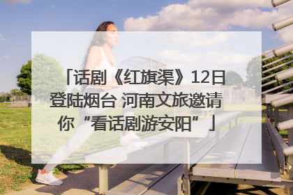 话剧《红旗渠》12日登陆烟台 河南文旅邀请你“看话剧游安阳”
