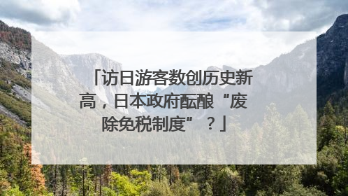 访日游客数创历史新高，日本政府酝酿“废除免税制度”？