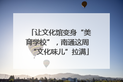 让文化馆变身“美育学校”，南通这周“文化味儿”拉满
