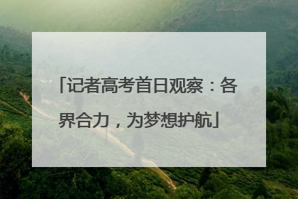 记者高考首日观察：各界合力，为梦想护航