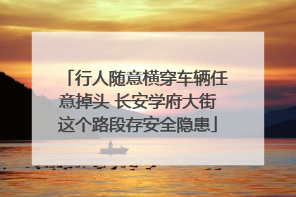 行人随意横穿车辆任意掉头 长安学府大街这个路段存安全隐患