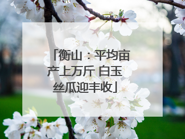 衡山：平均亩产上万斤 白玉丝瓜迎丰收