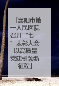 襄阳市第一人民医院召开“七一”表彰大会 以高质量党建引领新征程