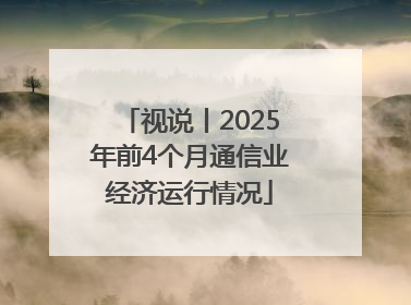 视说丨2025年前4个月通信业经济运行情况