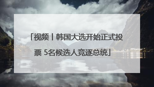 视频丨韩国大选开始正式投票 5名候选人竞逐总统