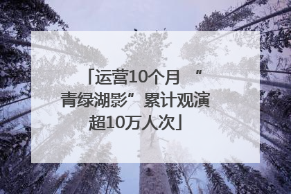 运营10个月 “青绿湖影”累计观演超10万人次