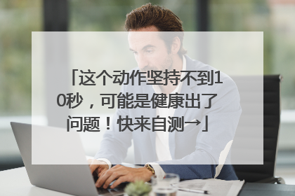 这个动作坚持不到10秒，可能是健康出了问题！快来自测→