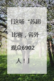 这场“苏超”比赛，省外观众6902人！