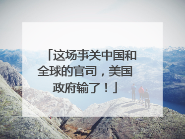 这场事关中国和全球的官司，美国政府输了！