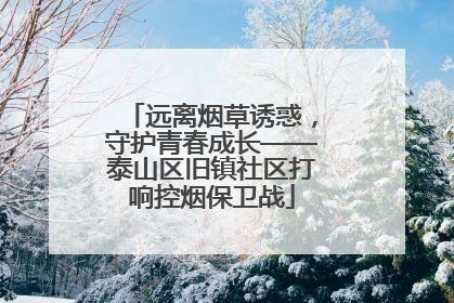 远离烟草诱惑，守护青春成长——泰山区旧镇社区打响控烟保卫战