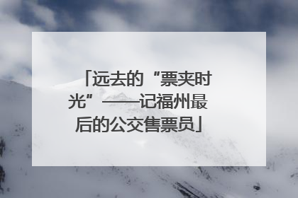 远去的“票夹时光”——记福州最后的公交售票员