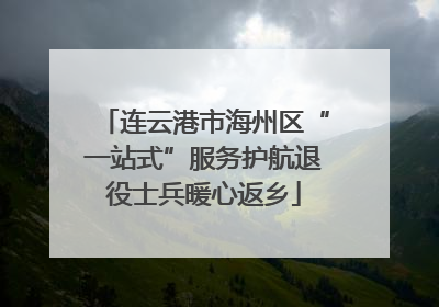 连云港市海州区“一站式”服务护航退役士兵暖心返乡