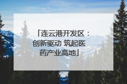 连云港开发区：创新驱动 筑起医药产业高地