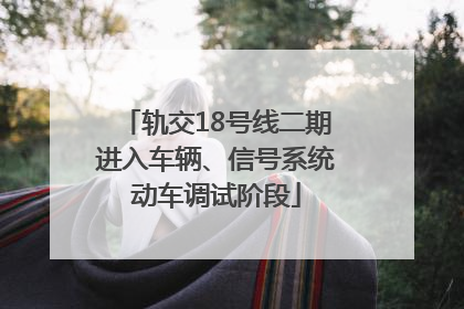 轨交18号线二期进入车辆、信号系统动车调试阶段