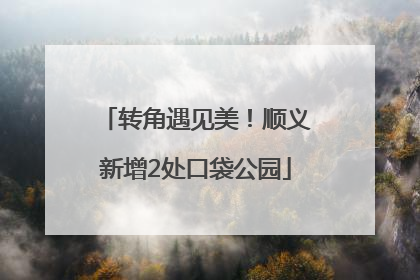 转角遇见美！顺义新增2处口袋公园