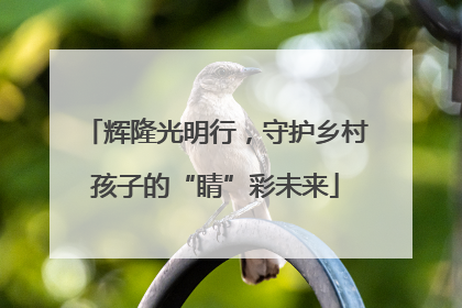 辉隆光明行，守护乡村孩子的“睛”彩未来