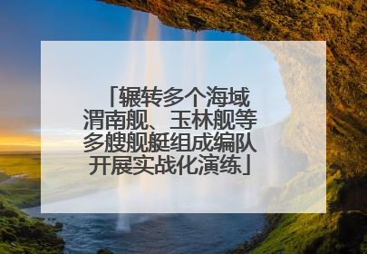 辗转多个海域 渭南舰、玉林舰等多艘舰艇组成编队开展实战化演练