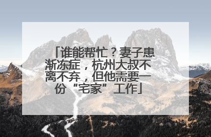 谁能帮忙？妻子患渐冻症，杭州大叔不离不弃，但他需要一份“宅家”工作