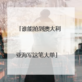 谁能抢到澳大利亚海军这笔大单
