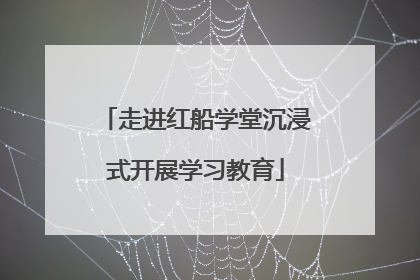 走进红船学堂沉浸式开展学习教育