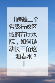 跨越三个省级行政区域的方厅水院，如何链动长三角这一池春水？