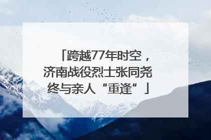 跨越77年时空，济南战役烈士张同尧终与亲人“重逢”
