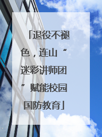 退役不褪色，连山“迷彩讲师团”赋能校园国防教育