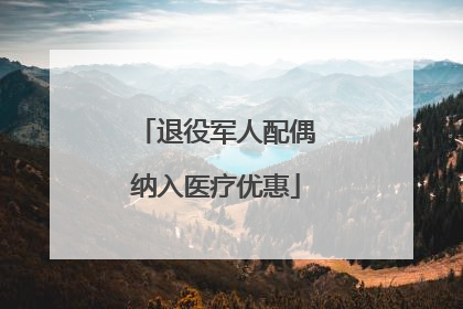 退役军人配偶纳入医疗优惠