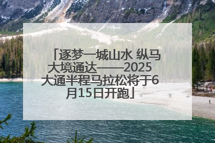 逐梦一城山水 纵马大境通达——2025大通半程马拉松将于6月15日开跑