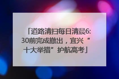 道路清扫每日清晨6:30前完成撤出，宜兴“十大举措”护航高考