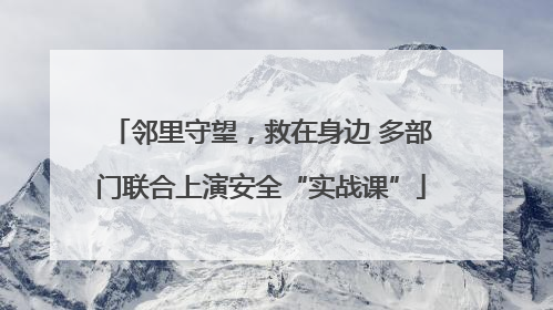 邻里守望，救在身边 多部门联合上演安全“实战课”