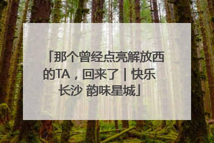 那个曾经点亮解放西的TA，回来了｜快乐长沙 韵味星城