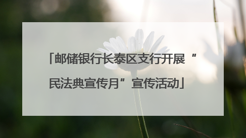 邮储银行长泰区支行开展“民法典宣传月”宣传活动