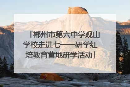 郴州市第六中学观山学校走进七一一研学红培教育营地研学活动