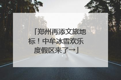郑州再添文旅地标！中牟冰雪欢乐度假区来了→